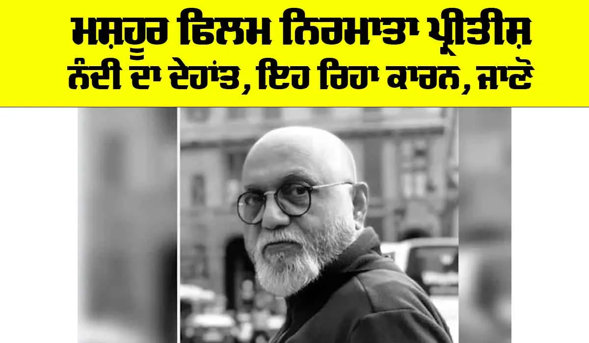 Pritish Nandy: ਮਸ਼ਹੂਰ ਫਿਲਮ ਨਿਰਮਾਤਾ ਪ੍ਰੀਤੀਸ਼ ਨੰਦੀ ਦਾ ਦੇਹਾਂਤ, ਇਹ ਰਿਹਾ ਕਾਰਨ, ਜਾਣੋ