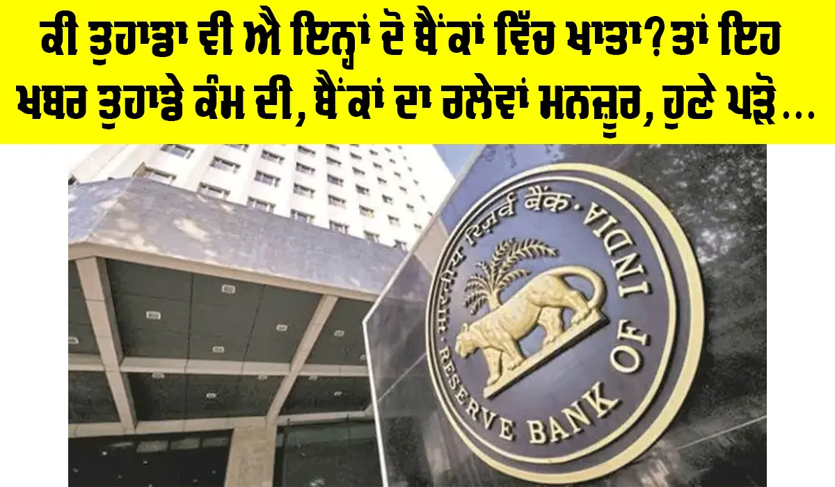Merger: RBI ਨੇ ਦੋ ਬੈਂਕਾਂ ਦੇ ਰਲੇਵੇਂ ਨੂੰ ਦਿੱਤੀ ਮਨਜ਼ੂਰੀ, ਜਾਣੋ ਦੋਵਾਂ ਬੈਂਕਾਂ ਦੇ ਗਾਹਕਾਂ ਦਾ ਕੀ ਹੋਵੇਗਾ?