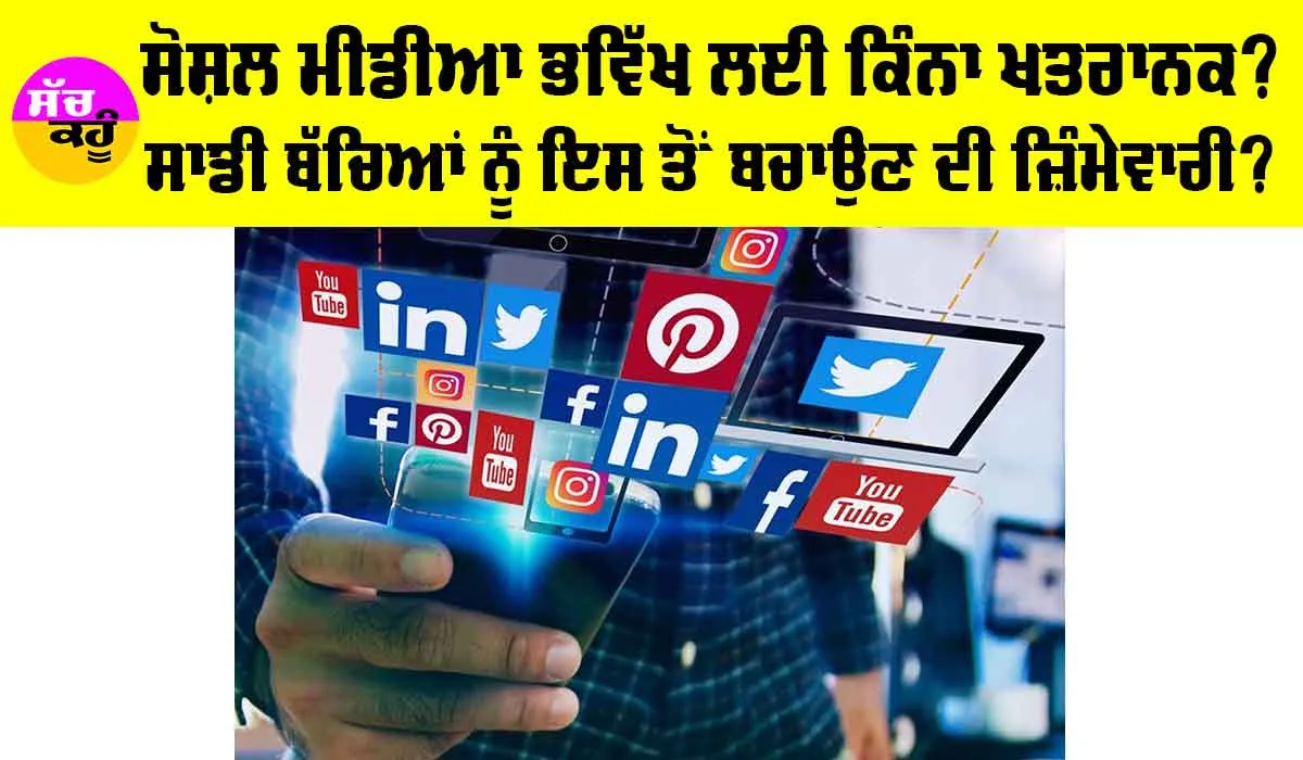 Social Media: ਭਵਿੱਖ ਲਈ ਕਿੰਨਾ ਖਤਰਨਾਕ ਸੋਸ਼ਲ ਮੀਡੀਆ?, ਕੀ ਐ ਸਾਡੀ ਜ਼ਿੰਮੇਵਾਰੀ…