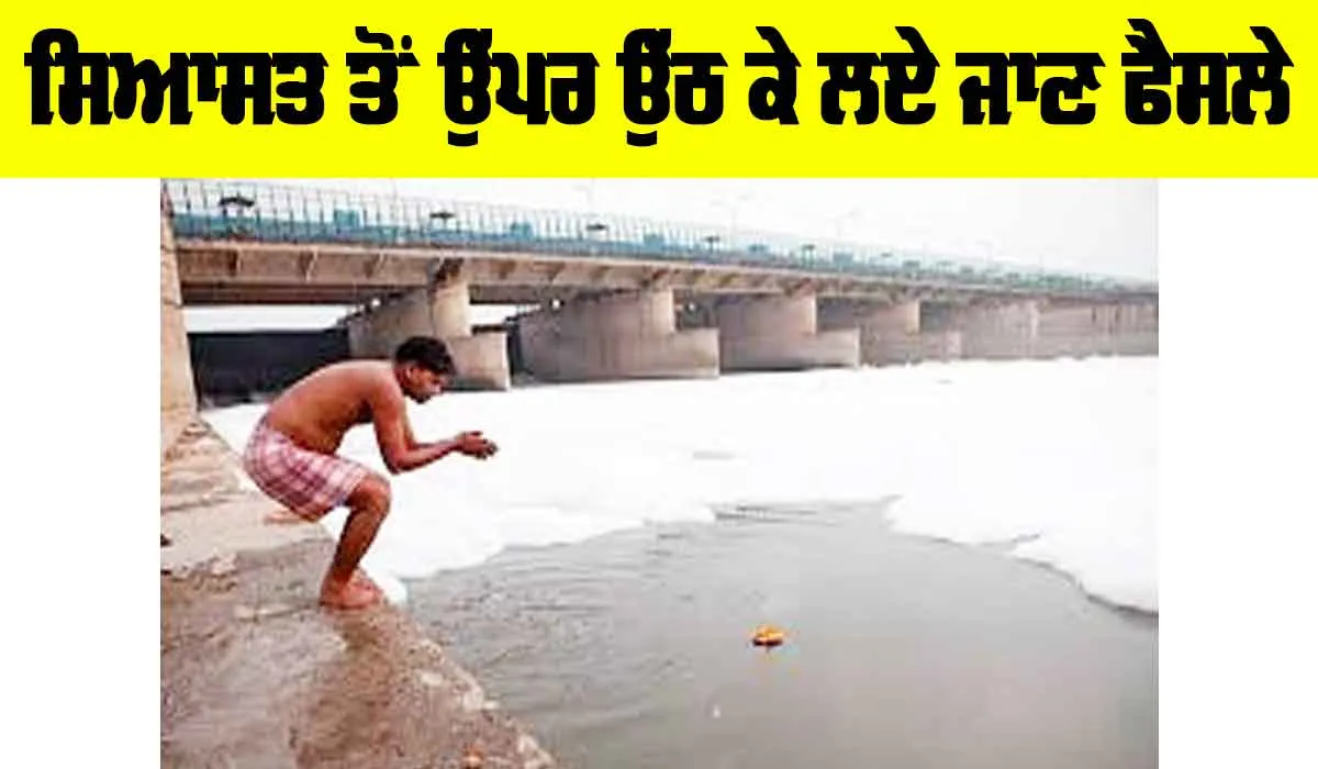 Yamuna River: ਸਿਆਸਤ ਤੋਂ ਉੁਪਰ ਉੱਠ ਕੇ ਲਏ ਜਾਣ ਫੈਸਲੇ