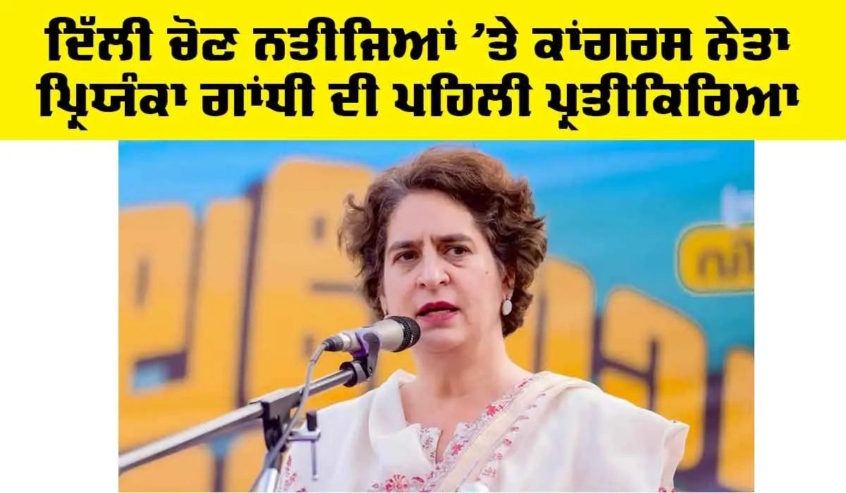Delhi News: ਦਿੱਲੀ ਚੋਣ ਨਤੀਜਿਆਂ ’ਤੇ ਕਾਂਗਰਸ ਨੇਤਾ ਪ੍ਰਿਯੰਕਾ ਗਾਂਧੀ ਦੀ ਪਹਿਲੀ ਪ੍ਰਤੀਕਿਰਿਆ, ਜਾਣੋ ਕੀ ਕਿਹਾ…