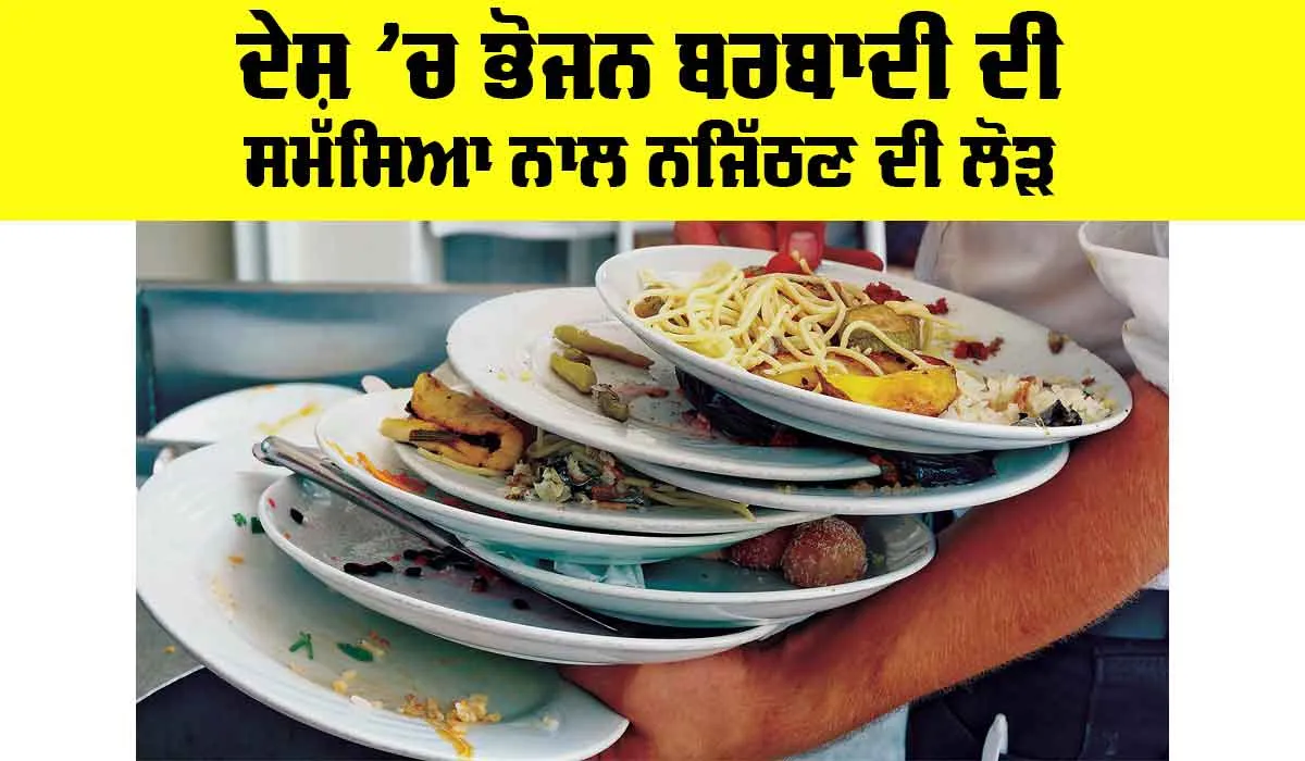 Food Wasting: ਦੇਸ਼ ’ਚ ਭੋਜਨ ਬਰਬਾਦੀ ਦੀ ਸਮੱਸਿਆ ਨਾਲ ਨਜਿੱਠਣ ਦੀ ਲੋੜ