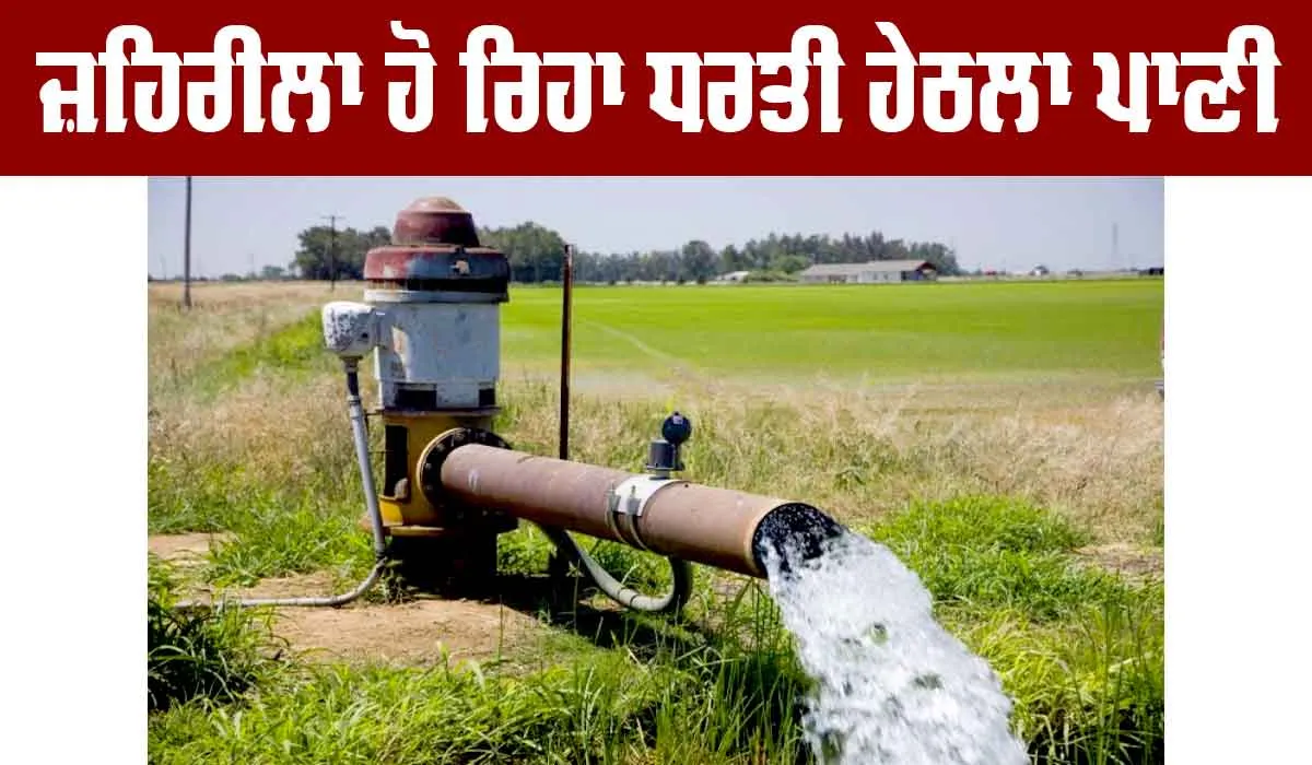 Ground Water: ਜ਼ਹਿਰੀਲਾ ਹੋ ਰਿਹਾ ਧਰਤੀ ਹੇਠਲਾ ਪਾਣੀ