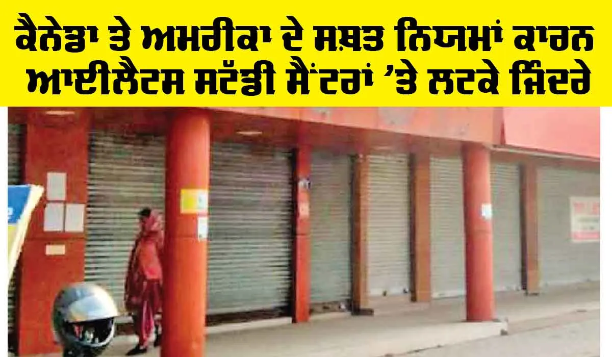IELTS Study Centers: ਕੈਨੇਡਾ ਤੇ ਅਮਰੀਕਾ ਦੇ ਸਖ਼ਤ ਨਿਯਮਾਂ ਕਾਰਨ ਆਈਲੈਟਸ ਸਟੱਡੀ ਸੈਂਟਰਾਂ ’ਤੇ ਲਟਕੇ ਜਿੰਦਰੇ
