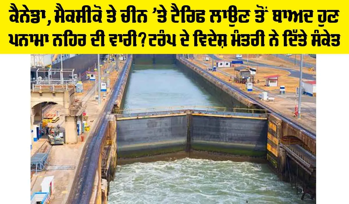 Panama Canal: ਕੈਨੇਡਾ, ਮੈਕਸੀਕੋ ਤੇ ਚੀਨ ’ਤੇ ਟੈਰਿਫ ਲਾਉਣ ਤੋਂ ਬਾਅਦ ਹੁਣ ਪਨਾਮਾ ਨਹਿਰ ਦੀ ਵਾਰੀ? ਟਰੰਪ ਦੇ ਵਿਦੇਸ਼ ਮੰਤਰੀ ਨੇ ਦਿੱਤੇ ਸੰਕੇਤ