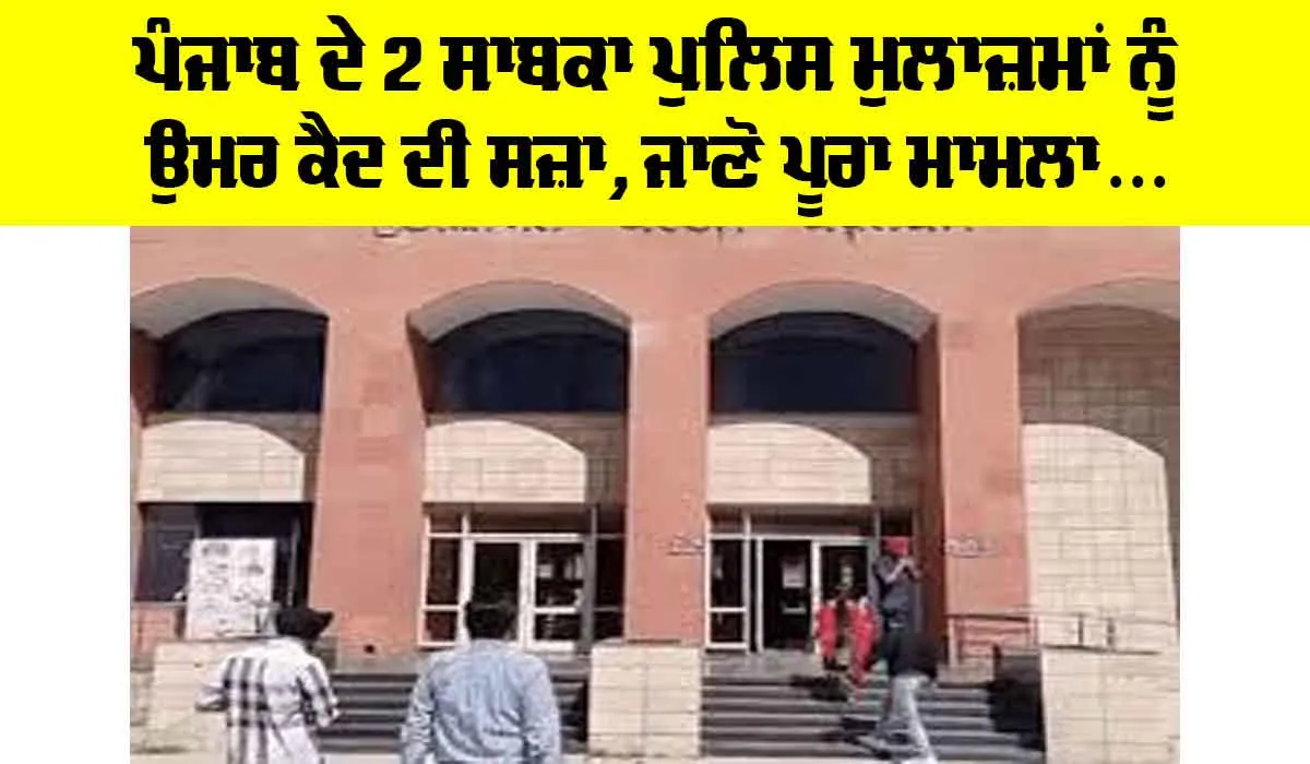Punjab News: ਪੰਜਾਬ ਦੇ 2 ਸਾਬਕਾ ਪੁਲਿਸ ਮੁਲਾਜ਼ਮਾਂ ਨੂੰ ਉਮਰ ਕੈਦ ਦੀ ਸਜ਼ਾ, ਜਾਣੋ ਪੂਰਾ ਮਾਮਲਾ…