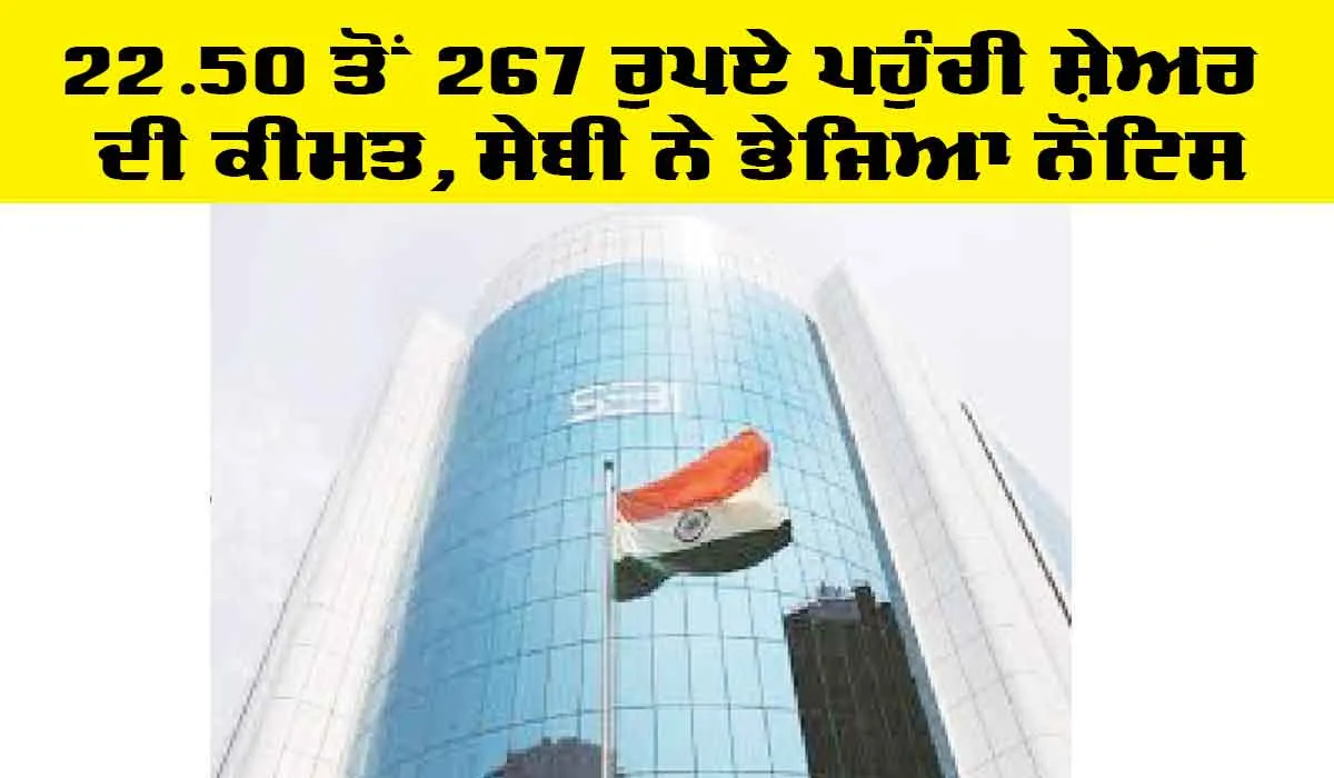 Share Price: 22.50 ਤੋਂ 267 ਰੁਪਏ ਪਹੁੰਚੀ ਸ਼ੇਅਰ ਦੀ ਕੀਮਤ, ਸੇਬੀ ਨੇ ਭੇਜਿਆ ਨੋਟਿਸ