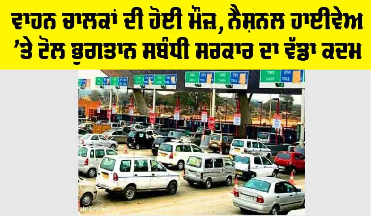 Toll Tax News: ਇਹ ਖਬਰ ਤੁਹਾਡੇ ਕੰਮ ਦੀ, ਨੈਸ਼ਨਲ ਹਾਈਵੇਅ ’ਤੇ ਟੋਲ ਭੁਗਤਾਨ ਸਬੰਧੀ ਸਰਕਾਰ ਦਾ ਨਵਾਂ ਕਦਮ