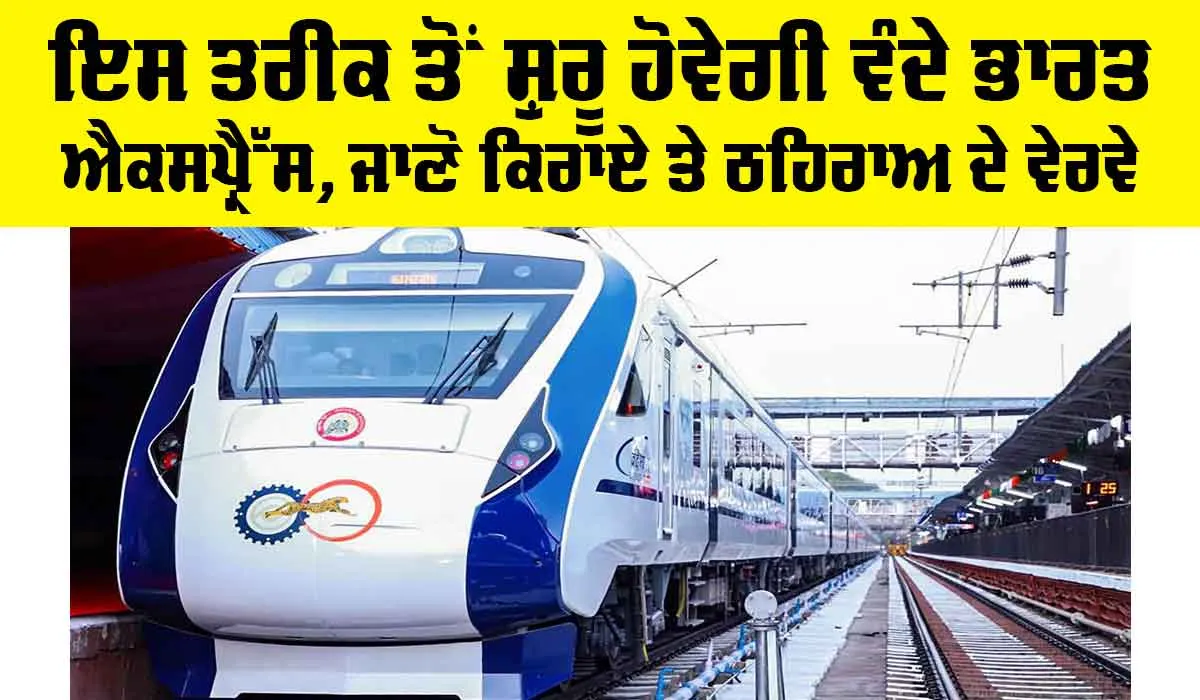 Vande Bharat Express: ਇਸ ਤਰੀਕ ਤੋਂ ਸ਼ੁਰੂ ਹੋਵੇਗੀ ਵੰਦੇ ਭਾਰਤ ਐਕਸਪ੍ਰੈੱਸ, ਜਾਣੋ ਕਿਰਾਏ ਤੇ ਰੁਕਣ ਦੇ ਵੇਰਵੇ