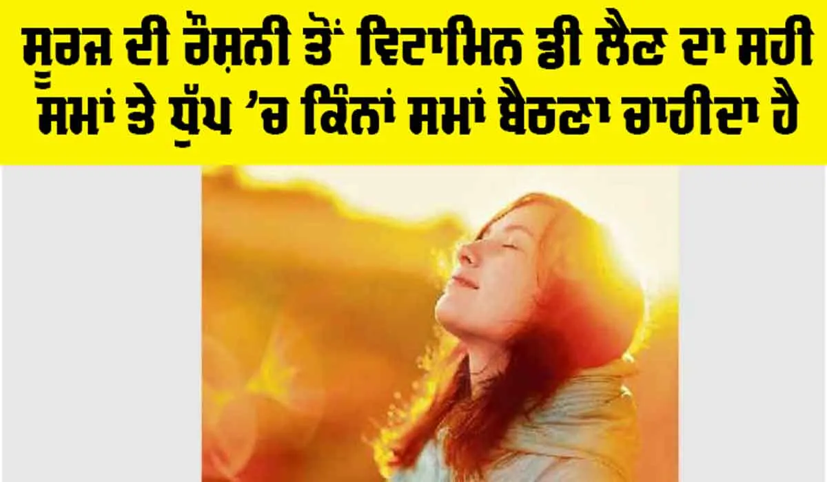 Vitamin D Benefit: ਸੂਰਜ ਦੀ ਰੌਸ਼ਨੀ ਤੋਂ ਵਿਟਾਮਿਨ ਡੀ ਲੈਣ ਦਾ ਸਹੀ ਸਮਾਂ ਤੇ ਧੁੱਪ ’ਚ ਕਿੰਨਾਂ ਸਮਾਂ ਬੈਠਣਾ ਚਾਹੀਦਾ ਹੈ, ਪੜ੍ਹੋ ਤੇ ਜਾਣੋ