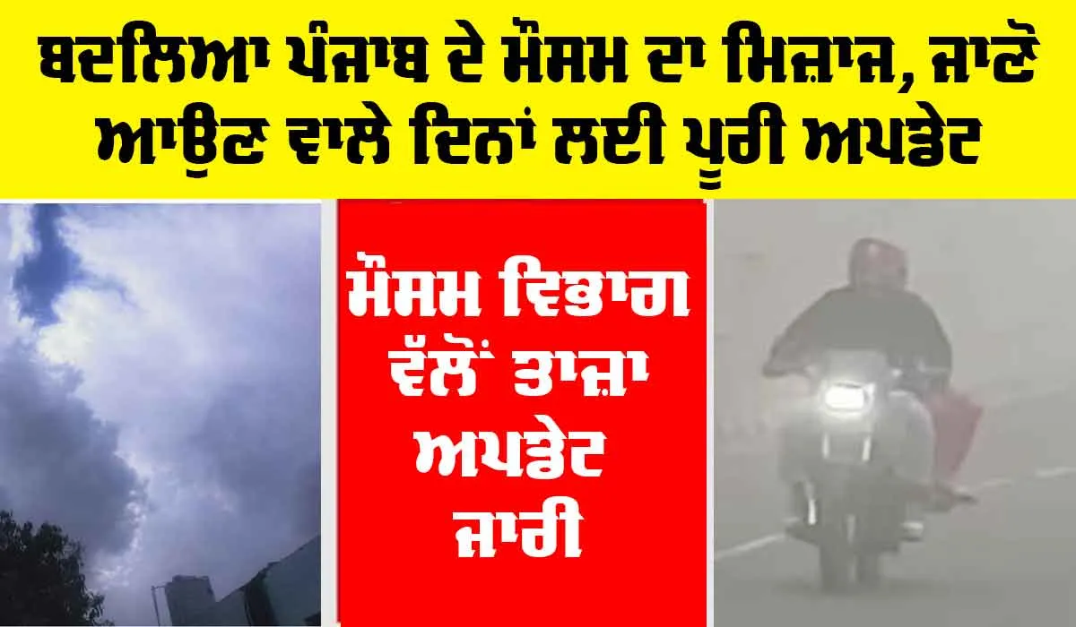 Weather: ਬਦਲਿਆ ਪੰਜਾਬ ਦੇ ਮੌਸਮ ਦਾ ਮਿਜ਼ਾਜ, ਜਾਣੋ ਆਉਣ ਵਾਲੇ ਦਿਨਾਂ ਲਈ ਪੂਰੀ ਅਪਡੇਟ