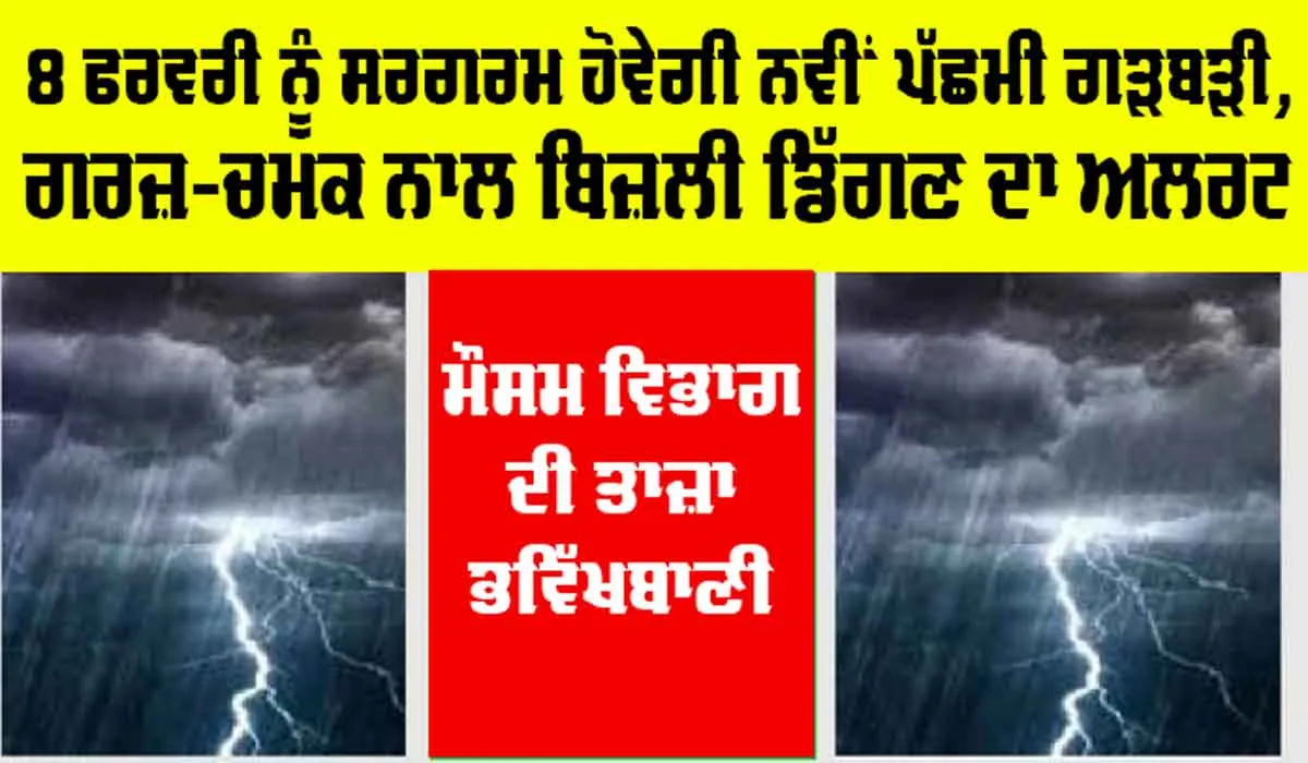Weather Update: 8 ਫਰਵਰੀ ਨੂੰ ਸਰਗਰਮ ਹੋਵੇਗੀ ਨਵੀਂ ਪੱਛਮੀ ਗੜਬੜੀ, ਗਰਜ-ਚਮਕ ਨਾਲ ਬਿਜਲੀ ਡਿੱਗਣ ਦਾ ਅਲਰਟ