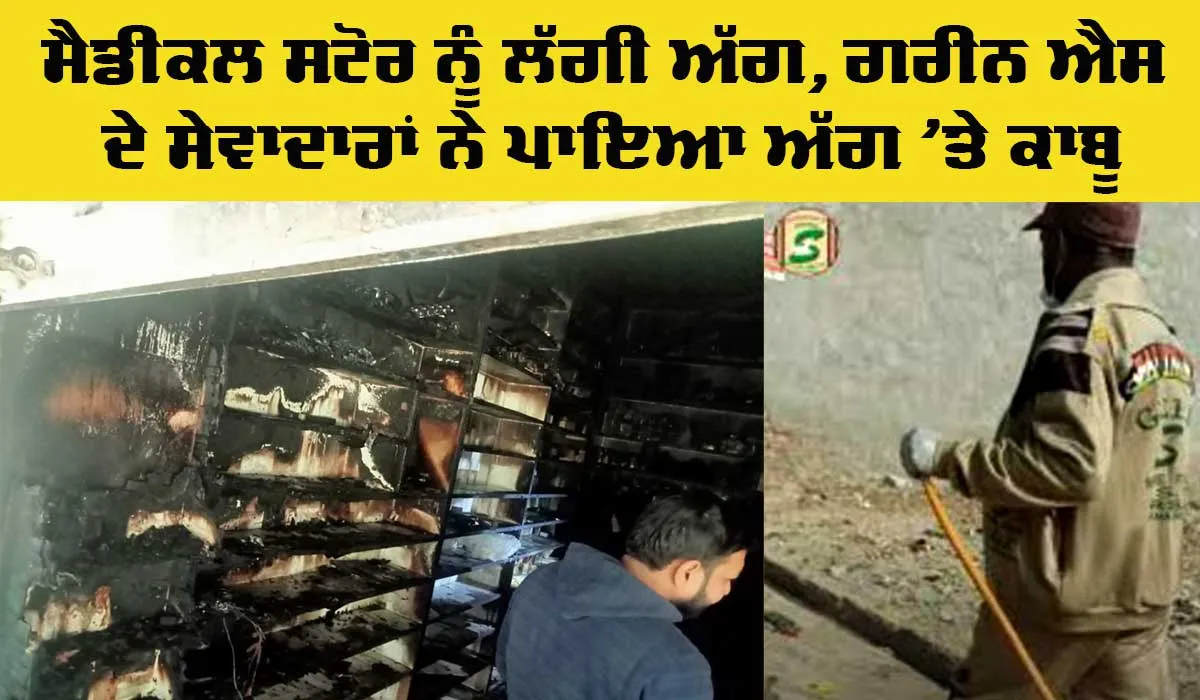 Welfare Work: ਮੈਡੀਕਲ ਸਟੋਰ ਨੂੰ ਲੱਗੀ ਭਿਆਨਕ ਅੱਗ, ਗਰੀਨ ਐਸ ਦੇ ਸੇਵਾਦਾਰਾਂ ਨੇ ਪਾਇਆ ਅੱਗ ’ਤੇ ਕਾਬੂ
