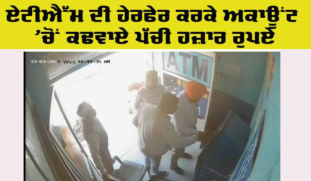 ATM Fraud: ਏਟੀਐੱਮ ਦੀ ਹੇਰਫੇਰ ਕਰਕੇ ਅਕਾਊਂਟ ’ਚੋਂ ਕਢਵਾਏ ਪੱਚੀ ਹਜ਼ਾਰ