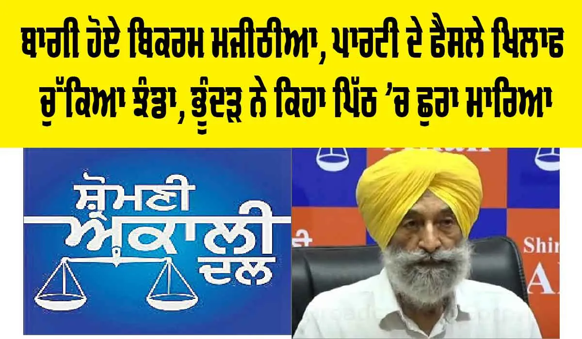ਬਾਗੀ ਹੋਏ Bikram Majithia, ਪਾਰਟੀ ਦੇ ਫੈਸਲੇ ਖਿਲਾਫ ਚੁੱਕਿਆ ਝੰਡਾ, ਭੂੰਦੜ ਨੇ ਕਿਹਾ ਪਿੱਠ ’ਚ ਛੁਰਾ ਮਾਰਿਆ