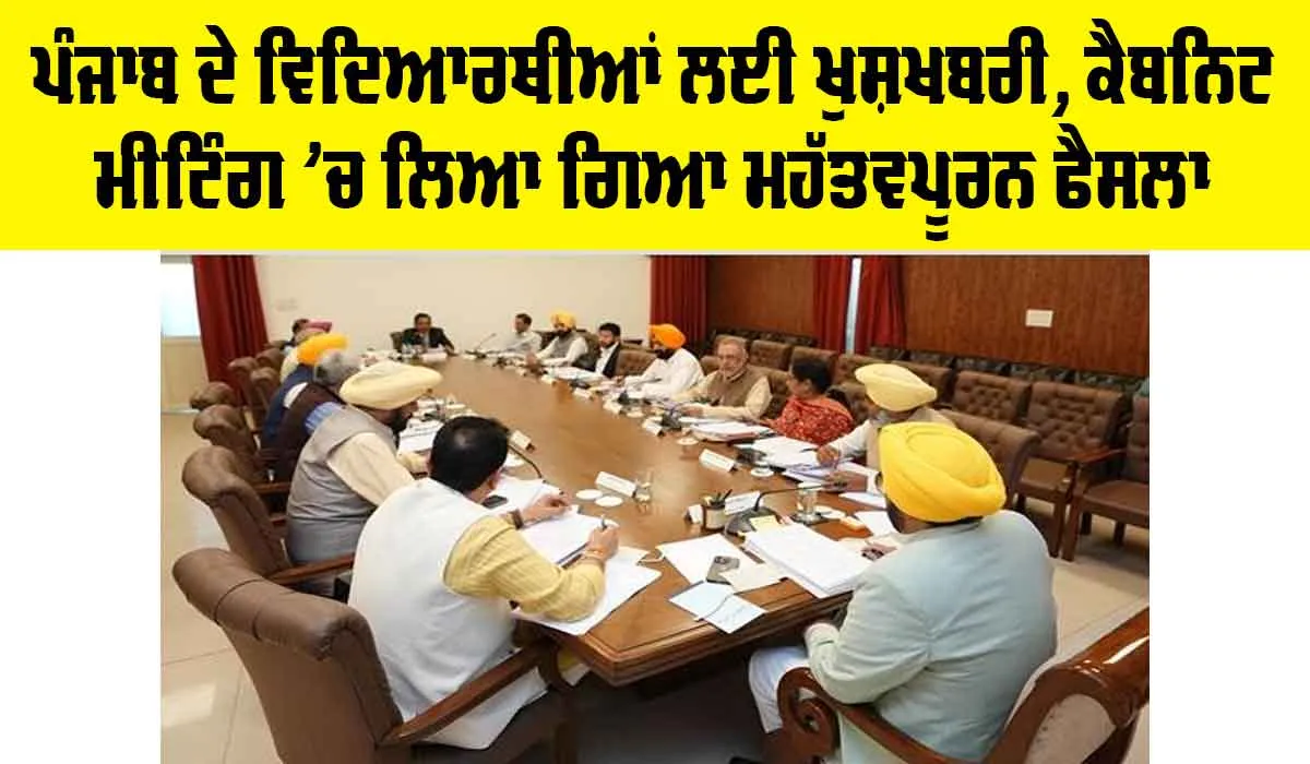 Cabinet Meeting: ਪੰਜਾਬ ਦੇ ਵਿਦਿਆਰਥੀਆਂ ਲਈ ਖੁਸ਼ਖਬਰੀ, ਕੈਬਨਿਟ ਮੀਟਿੰਗ ’ਚ ਲਿਆ ਗਿਆ ਮਹੱਤਵਪੂਰਨ ਫੈਸਲਾ
