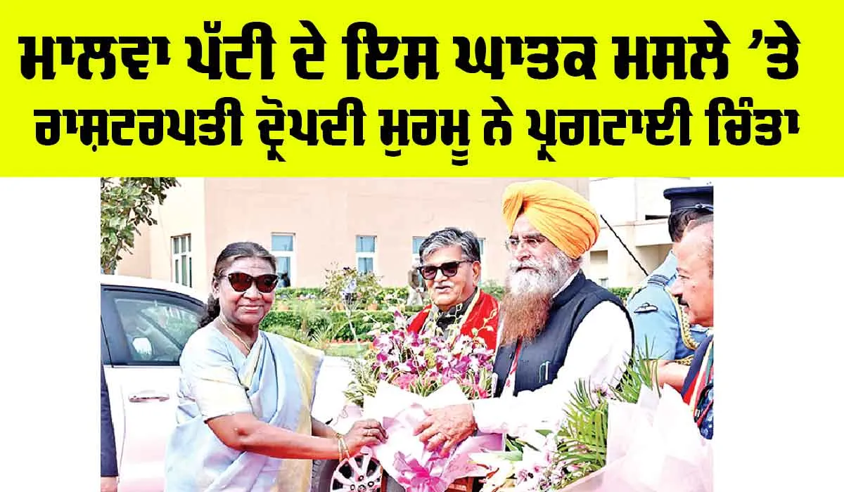 ਮਾਲਵਾ ਪੱਟੀ ਦੇ ਇਸ ਘਾਤਕ ਮੁੱਦੇ ’ਤੇ President Droupadi Murmu ਨੇ ਪ੍ਰਗਟਾਈ ਚਿੰਤਾ, ਏਮਜ਼ ਪ੍ਰਬੰਧਕਾਂ ਨੂੰ ਡਟਣ ਲਈ ਕਿਹਾ