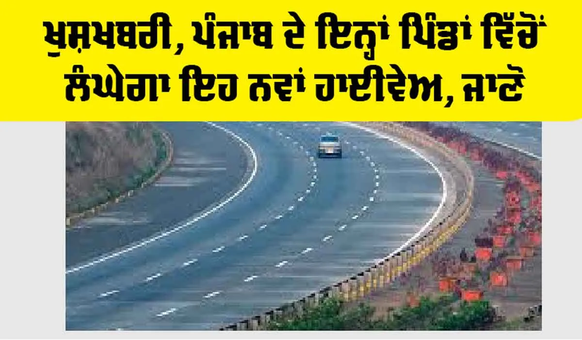 Punjab Highway News: ਖੁਸ਼ਖਬਰੀ, ਪੰਜਾਬ ਦੇ ਇਨ੍ਹਾਂ ਪਿੰਡਾਂ ਵਿੱਚੋਂ ਲੰਘੇਗਾ ਇਹ ਨਵਾਂ ਹਾਈਵੇਅ, ਪੜ੍ਹੋ…