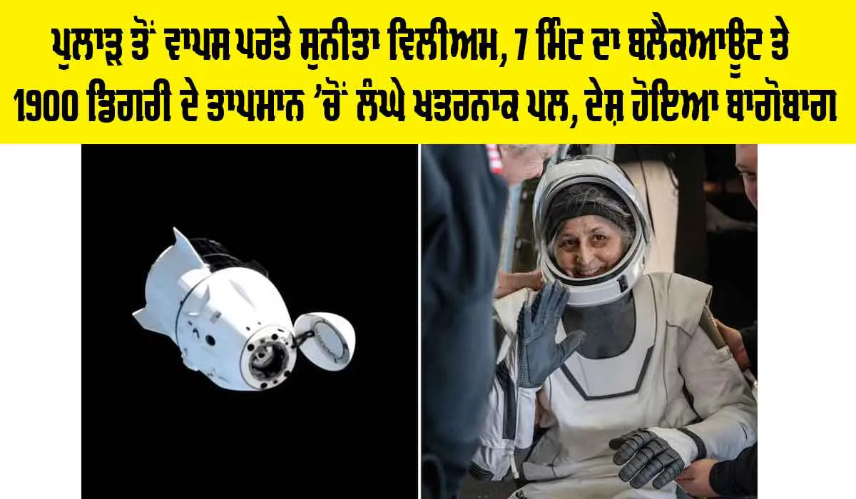 Sunita Williams Return: ਪੁਲਾੜ ਤੋਂ ਵਾਪਸ ਪਰਤੇ ਸੁਨੀਤਾ ਵਿਲੀਅਮ, 7 ਮਿੰਟ ਦਾ ਬਲੈਕਆਊਟ ਤੇ 1900 ਡਿਗਰੀ ਦੇ ਤਾਪਮਾਨ ’ਚੋਂ ਲੰਘੇ ਖਤਰਨਾਕ ਪਲ, ਦੇਸ਼ ਹੋਇਆ ਬਾਗੋਬਾਗ