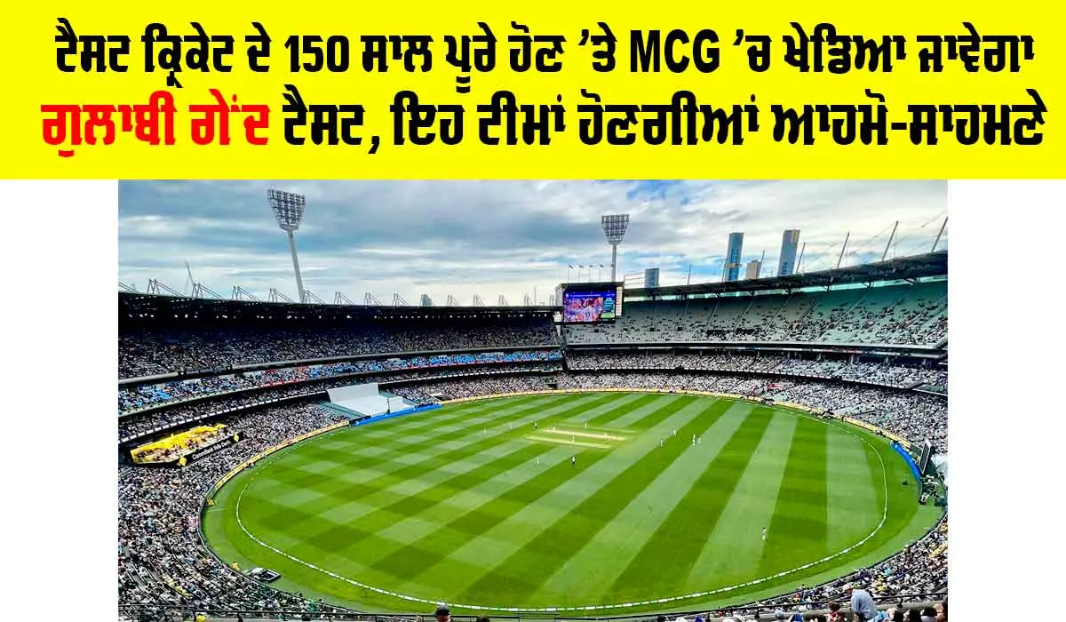 Test Cricket: ਟੈਸਟ ਕ੍ਰਿਕੇਟ ਦੇ 150 ਸਾਲ ਪੂਰੇ ਹੋਣ ’ਤੇ MCG ’ਚ ਖੇਡਿਆ ਜਾਵੇਗਾ ਗੁਲਾਬੀ ਗੇਂਦ ਟੈਸਟ, ਇਹ ਟੀਮਾਂ ਹੋਣਗੀਆਂ ਆਹਮੋ-ਸਾਹਮਣੇ