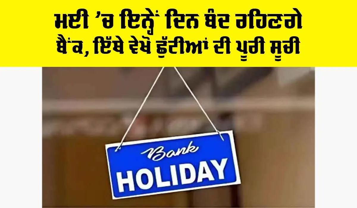 Bank Holiday: ਮਈ ’ਚ ਇਨ੍ਹੇਂ ਦਿਨ ਬੰਦ ਰਹਿਣਗੇ ਬੈਂਕ, ਇੱਥੇ ਵੇਖੋ ਛੁੱਟੀਆਂ ਦੀ ਪੂਰੀ ਸੂਚੀ