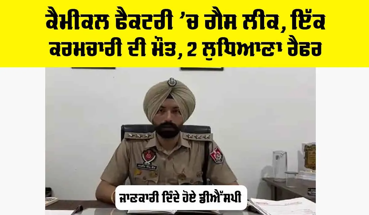 Punjab: ਕੈਮੀਕਲ ਫੈਕਟਰੀ ’ਚ ਗੈਸ ਲੀਕ, ਕਰਮਚਾਰੀ ਦੀ ਮੌਤ, 2 ਲੁਧਿਆਣਾ ਰੈਫਰ
