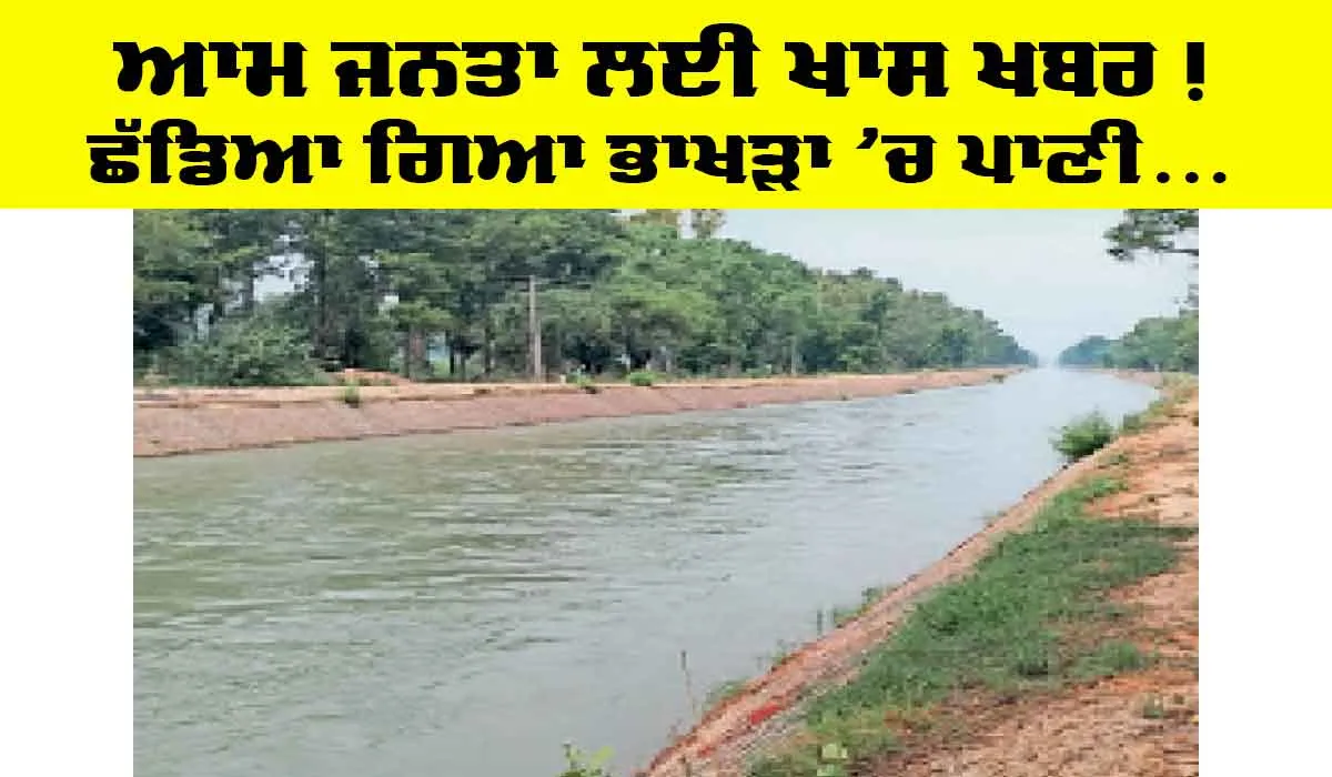 Bhakra Canal Haryana: ਆਮ ਜਨਤਾ ਲਈ ਖਾਸ ਖਬਰ, ਭਾਖੜਾ ’ਚ ਛੱਡਿਆ ਪਾਣੀ, ਤੁਹਾਡੇ ਤੱਕ ਪਹੁੰਚੇਗਾ ਇਸ ਦਿਨ