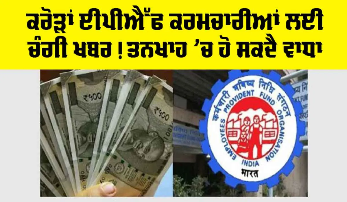 EPFO: ਕਰੋੜਾਂ EPF ਕਰਮਚਾਰੀਆਂ ਲਈ ਚੰਗੀ ਖਬਰ! ਤਨਖਾਹ ’ਚ ਹੋ ਸਕਦੈ ਵਾਧਾ