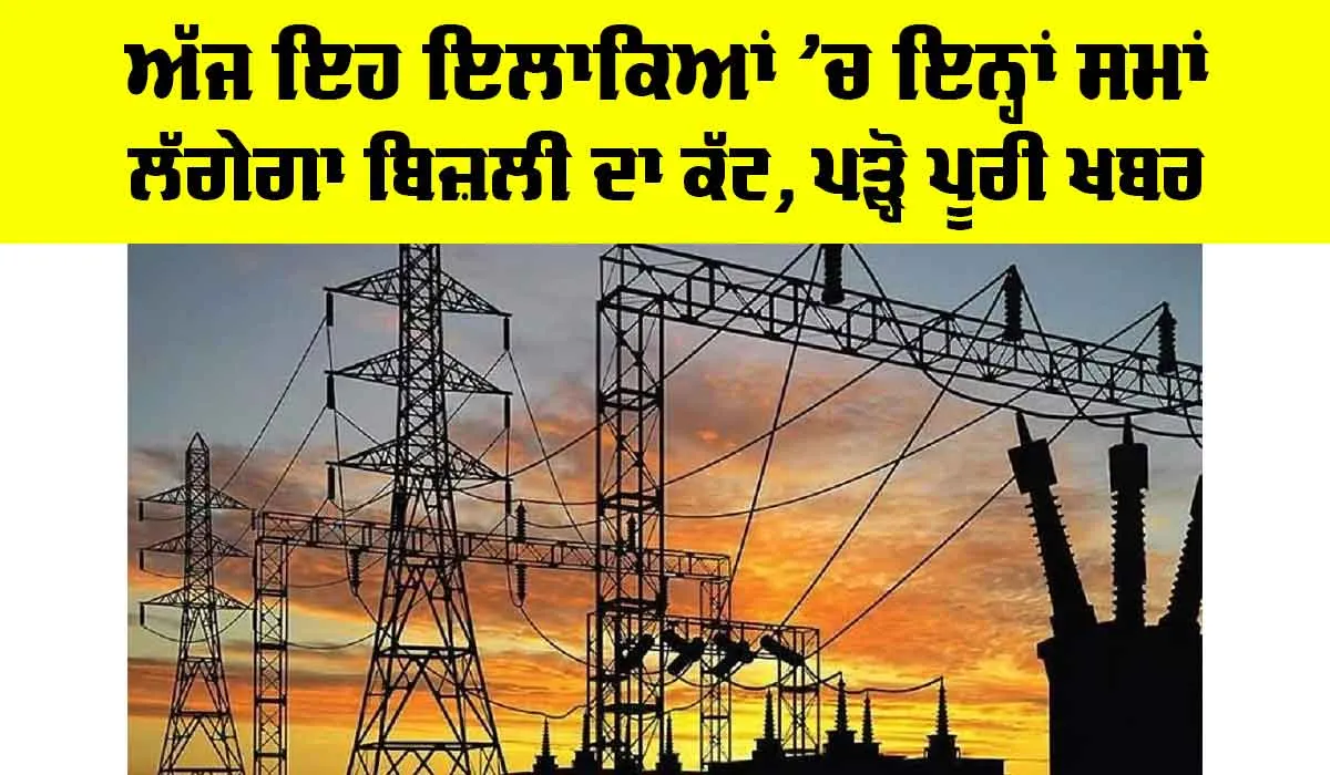 ਅੱਜ ਇਹ ਇਲਾਕਿਆਂ ’ਚ ਇਨ੍ਹਾਂ ਸਮਾਂ ਲੱਗੇਗਾ ਬਿਜਲੀ ਦਾ ਕੱਟ, ਪੜ੍ਹੋ…