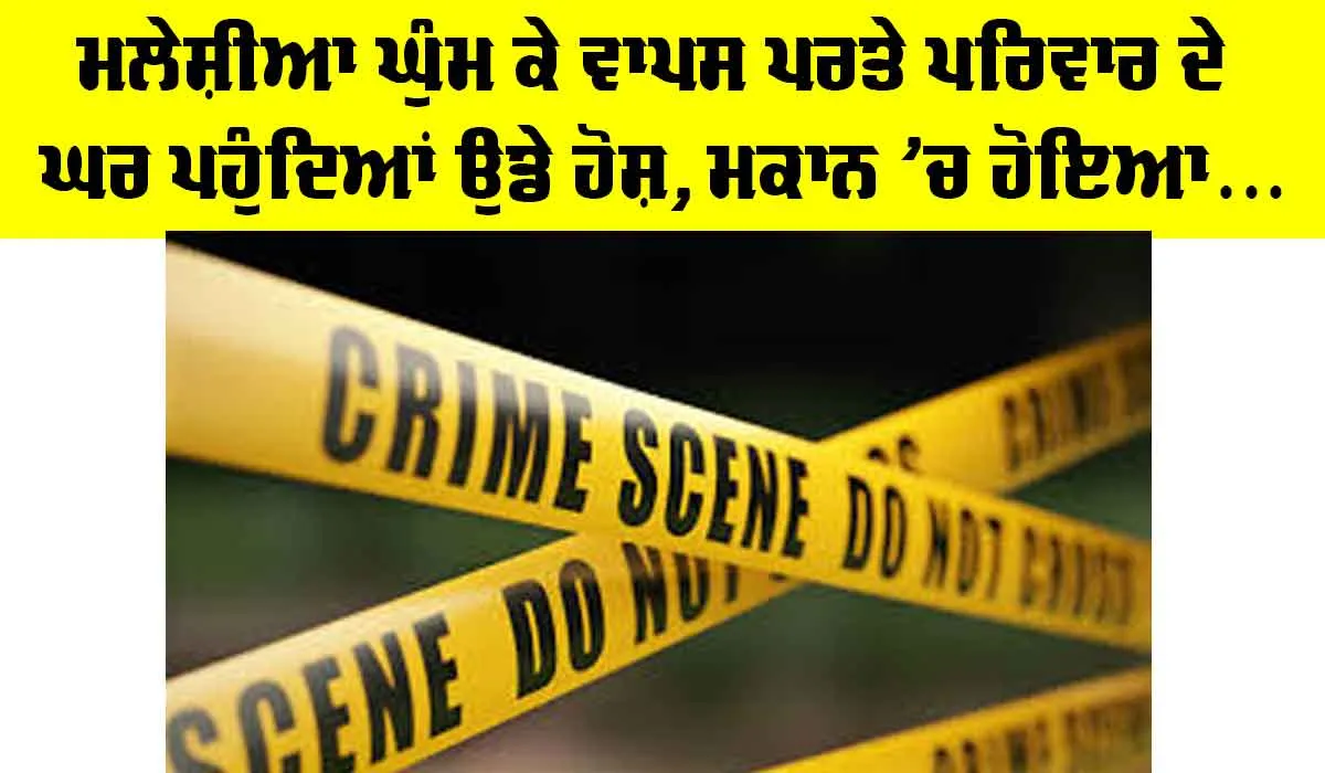 Ludhiana News: ਮਲੇਸ਼ੀਆ ਘੁੰਮ ਕੇ ਪਰਤੇ ਪਰਿਵਾਰ ਦੇ ਘਰ ਪਹੁੰਦਿਆਂ ਉੱਡੇ ਹੋਸ਼, ਮਕਾਨ ’ਚ ਹੋਇਆ…