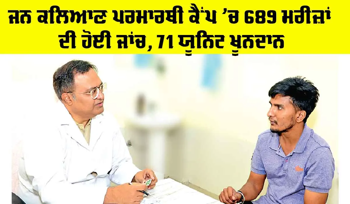 Jan Kalyan Parmarthi Camp: ਜਨ ਕਲਿਆਣ ਪਰਮਾਰਥੀ ਕੈਂਪ ’ਚ 689 ਮਰੀਜ਼ਾਂ ਦੀ ਹੋਈ ਜਾਂਚ, 71 ਯੂਨਿਟ ਖੂਨਦਾਨ