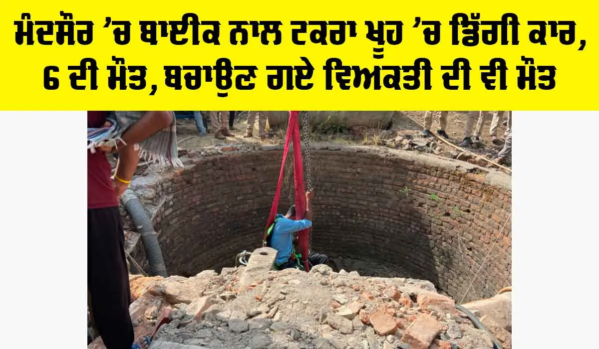 Mandsaur News: ਮੰਦਸੌਰ ’ਚ ਬਾਈਕ ਨਾਲ ਟਕਰਾ ਖੂਹ ’ਚ ਡਿੱਗੀ ਕਾਰ, 6 ਦੀ ਮੌਤ, ਬਚਾਉਣ ਗਏ ਵਿਅਕਤੀ ਦੀ ਵੀ ਮੌਤ