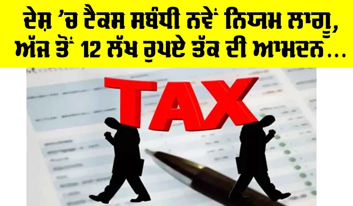 New Rules of Tax Deduction: ਦੇਸ਼ ’ਚ ਅੱਜ ਤੋਂ ਲਾਗੂ ਹੋਏ ਕਈ ਨਵੇਂ ਨਿਯਮ, 12 ਲੱਖ ਰੁਪਏ ਤੱਕ ਦੀ ਆਮਦਨ ਟੈਕਸ ਮੁਕਤ, ਟੀਡੀਐਸ ਦੇ ਨਿਯਮਾਂ ’ਚ ਬਦਲਾਅ