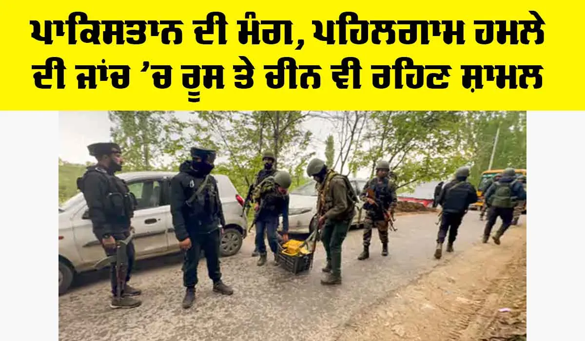 Pahalgam Terror Attack: ਪਾਕਿਸਤਾਨ ਦੀ ਮੰਗ, ਪਹਿਲਗਾਮ ਹਮਲੇ ਦੀ ਜਾਂਚ ’ਚ ਰੂਸ ਤੇ ਚੀਨ ਵੀ ਰਹਿਣ ਸ਼ਾਮਲ