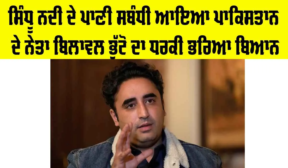 Pakistan Leader Bilawal Bhutto Statement: ਸਿੱਧੂ ਨਦੀ ਦੇ ਪਾਣੀ ਸਬੰਧੀ ਪਾਕਿਸਤਾਨ ਦੇ ਨੇਤਾ ਬਿਲਾਵਲ ਭੁੱਟੋ ਦਾ ਸਾਹਮਣੇ ਆਇਆ ਧਮਕੀ ਭਰਿਆ ਬਿਆਨ
