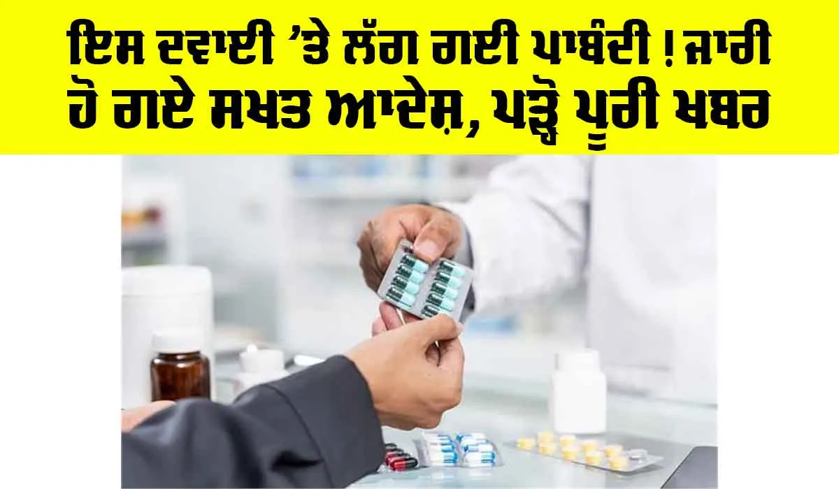 Punjab: ਇਸ ਦਵਾਈ ’ਤੇ ਲੱਗ ਗਈ ਪਾਬੰਦੀ! ਜਾਰੀ ਹੋ ਗਏ ਸਖਤ ਆਦੇਸ਼, ਪੜ੍ਹੋ ਪੂਰੀ ਖਬਰ