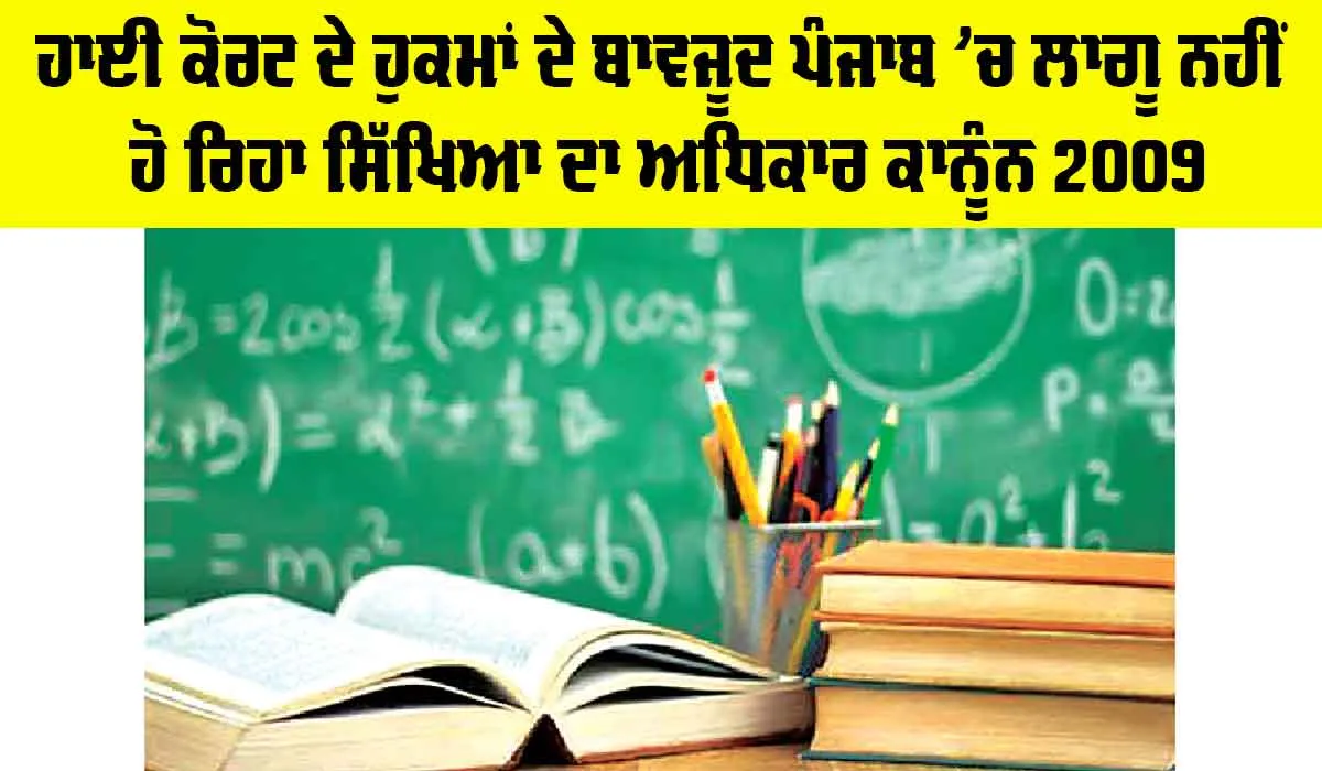 Right to Education: ਹਾਈ ਕੋਰਟ ਦੇ ਹੁਕਮਾਂ ਦੇ ਬਾਵਜੂਦ ਪੰਜਾਬ ’ਚ ਲਾਗੂ ਨਹੀਂ ਹੋ ਰਿਹਾ ਸਿੱਖਿਆ ਦਾ ਅਧਿਕਾਰ ਕਾਨੂੰਨ 2009