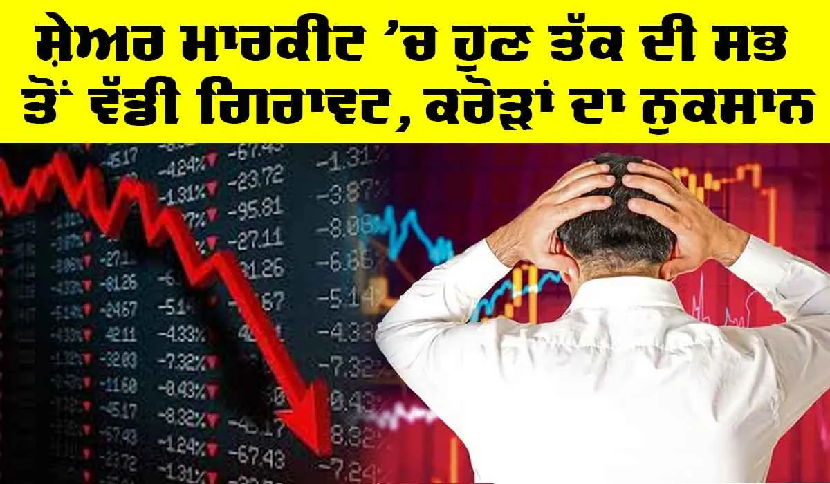 Stock Market: ਸ਼ੇਅਰ ਮਾਰਕੀਟ ’ਚ ਹੁਣ ਤੱਕ ਦੀ ਸਭ ਤੋਂ ਵੱਡੀ ਗਿਰਾਵਟ, ਨਿਵੇਸ਼ਕਾਂ ਦਾ ਕਰੋੜਾਂ ਰੁਪਏ ਦਾ ਨੁਕਸਾਨ