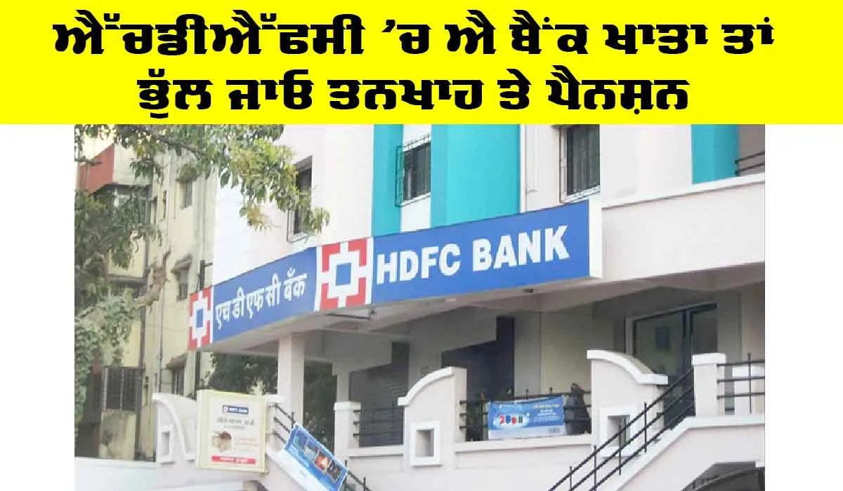 Bank Account in HDFC: ਐੱਚਡੀਐੱਫਸੀ ’ਚ ਐ ਬੈਂਕ ਖ਼ਾਤਾ ਤਾਂ ਭੁੱਲ ਜਾਓ ਤਨਖ਼ਾਹ ਤੇ ਪੈਨਸ਼ਨ