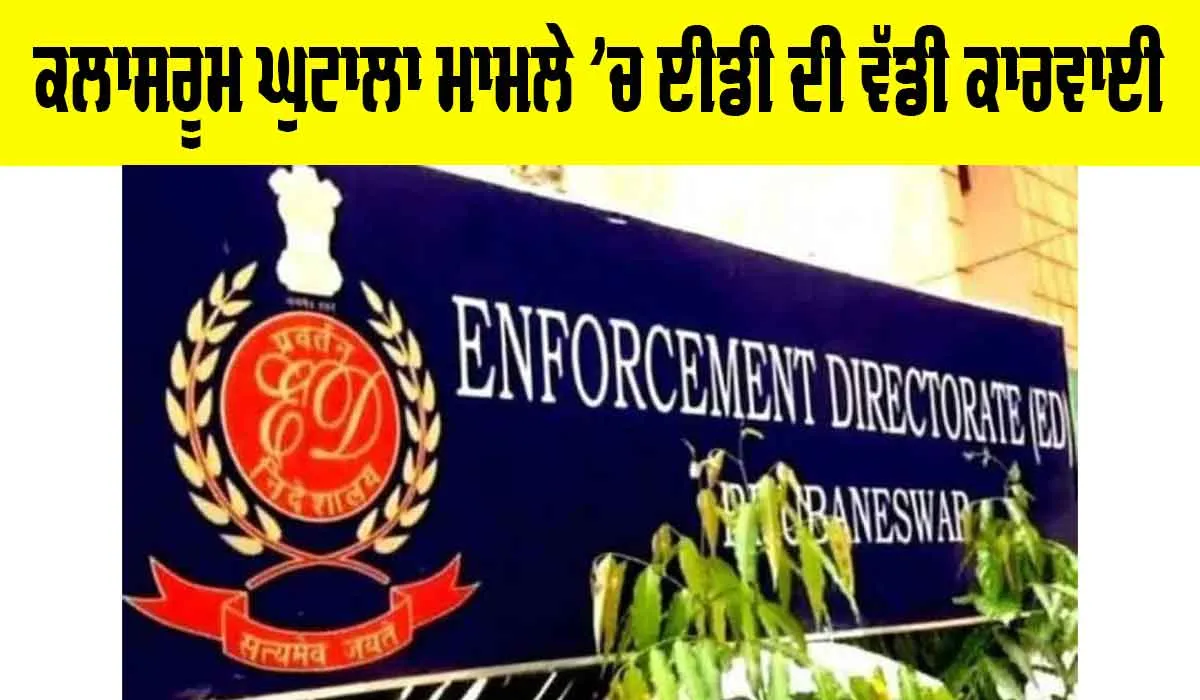 Classroom Scam ED Raids: ਕਲਾਸਰੂਮ ਘੁਟਾਲਾ ਮਾਮਲੇ ’ਚ ਈਡੀ ਦੀ ਵੱਡੀ ਕਾਰਵਾਈ