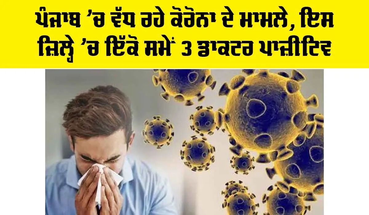 COVID-19 in Punjab: ਪੰਜਾਬ ’ਚ ਵੱਧ ਰਹੇ ਕੋਰੋਨਾ ਦੇ ਮਾਮਲੇ, ਇਸ ਜ਼ਿਲ੍ਹੇ ’ਚ ਇੱਕੋ ਸਮੇਂ 3 ਡਾਕਟਰ ਪਾਜ਼ੀਟਿਵ
