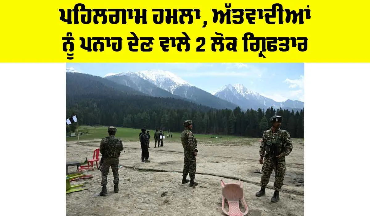 Pahalgam Terror Attack 2025: ਪਹਿਲਗਾਮ ਹਮਲਾ, ਅੱਤਵਾਦੀਆਂ ਨੂੰ ਪਨਾਹ ਦੇਣ ਵਾਲੇ 2 ਲੋਕ ਗ੍ਰਿਫਤਾਰ