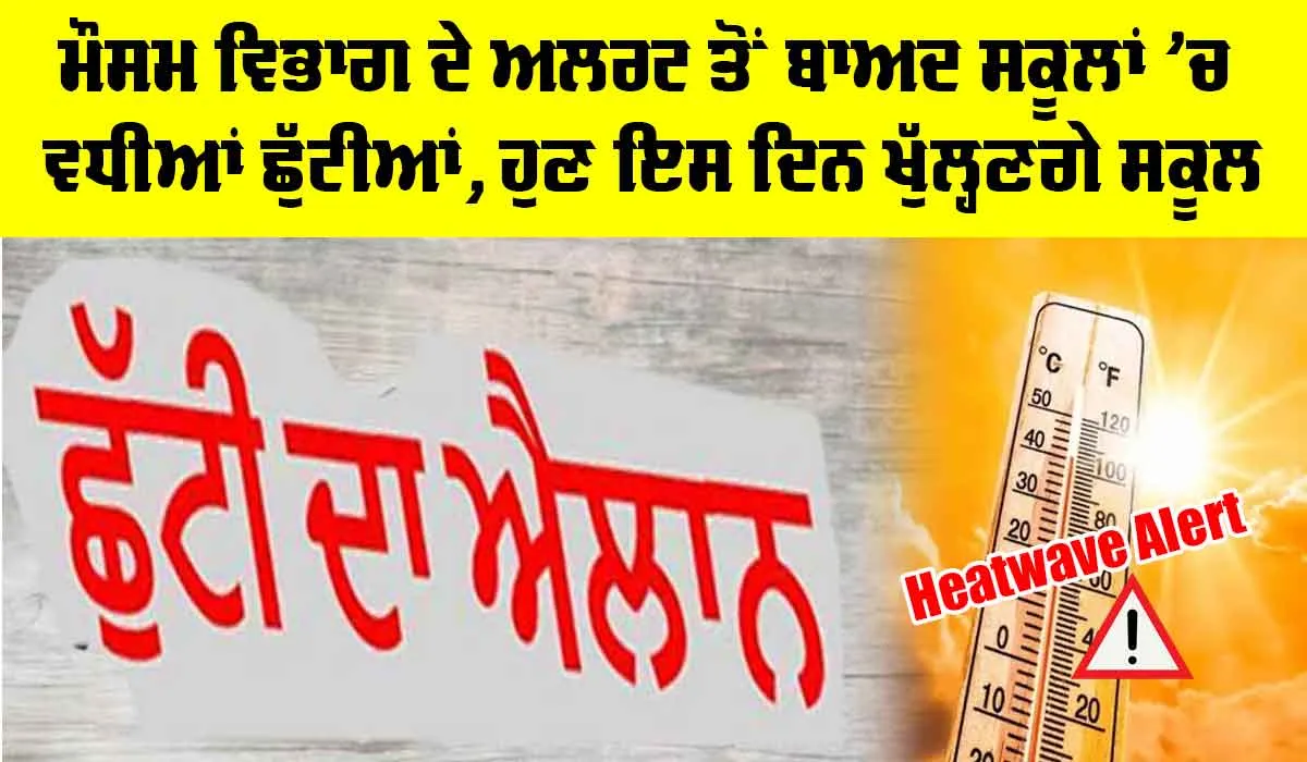 Summer Vacations: ਮੌਸਮ ਵਿਭਾਗ ਦੇ ਅਲਰਟ ਤੋਂ ਬਾਅਦ ਸਕੂਲਾਂ ’ਚ ਵਧੀਆਂ ਛੁੱਟੀਆਂ, ਹੁਣ ਇਸ ਦਿਨ ਖੁੱਲ੍ਹਣਗੇ ਸਕੂਲ