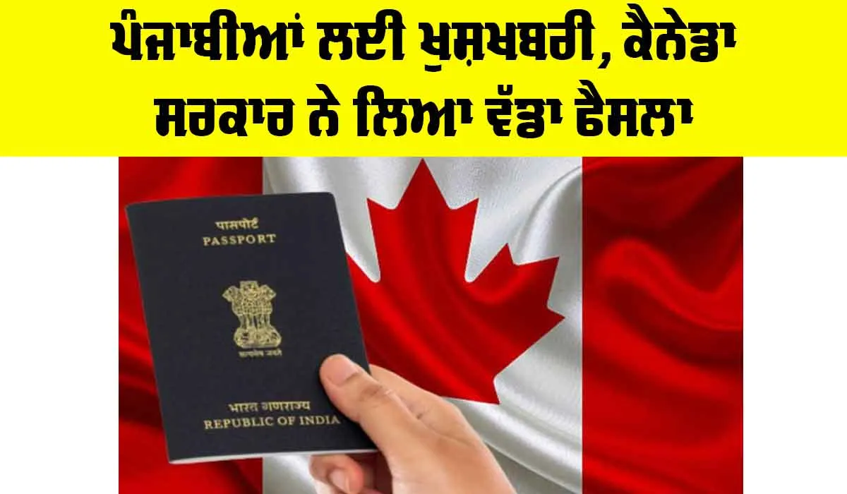 Canada News: ਪੰਜਾਬੀਆਂ ਲਈ ਖੁਸ਼ਖਬਰੀ, ਕੈਨੇਡਾ ਸਰਕਾਰ ਨੇ ਲਿਆ ਵੱਡਾ ਫੈਸਲਾ