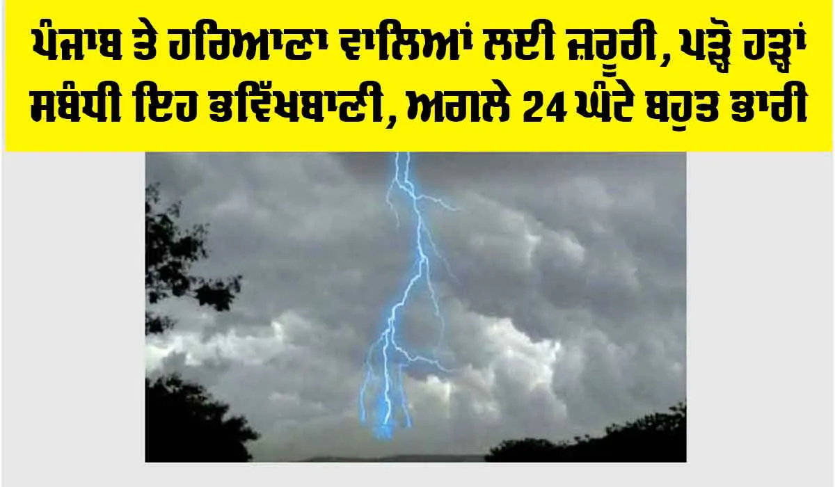 Haryana-Punjab Weather: ਪੰਜਾਬ ਤੇ ਹਰਿਆਣਾ ਵਾਲਿਆਂ ਲਈ ਜ਼ਰੂਰੀ, ਪੜ੍ਹੋ ਹੜ੍ਹਾਂ ਸਬੰਧੀ ਇਹ ਭਵਿੱਖਬਾਣੀ, ਅਗਲੇ 24 ਘੰਟੇ ਬਹੁਤ ਭਾਰੀ
