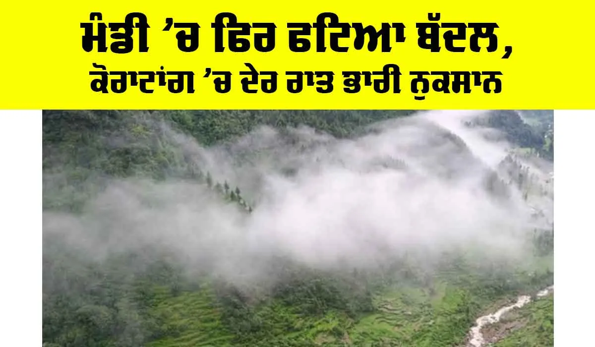 Mandi Cloudburst News: ਮੰਡੀ ’ਚ ਫਿਰ ਫਟਿਆ ਬੱਦਲ, ਕੋਰਾਟਾਂਗ ’ਚ ਦੇਰ ਰਾਤ ਭਾਰੀ ਨੁਕਸਾਨ