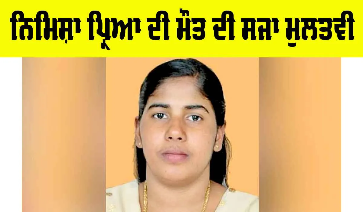 Nimisha Priya: ਯਮਨ ’ਚ ਭਾਰਤੀ ਨਰਸ ਨਿਮਿਸ਼ਾ ਪ੍ਰਿਆ ਦੀ ਮੌਤ ਦੀ ਸਜਾ ਟਲੀ