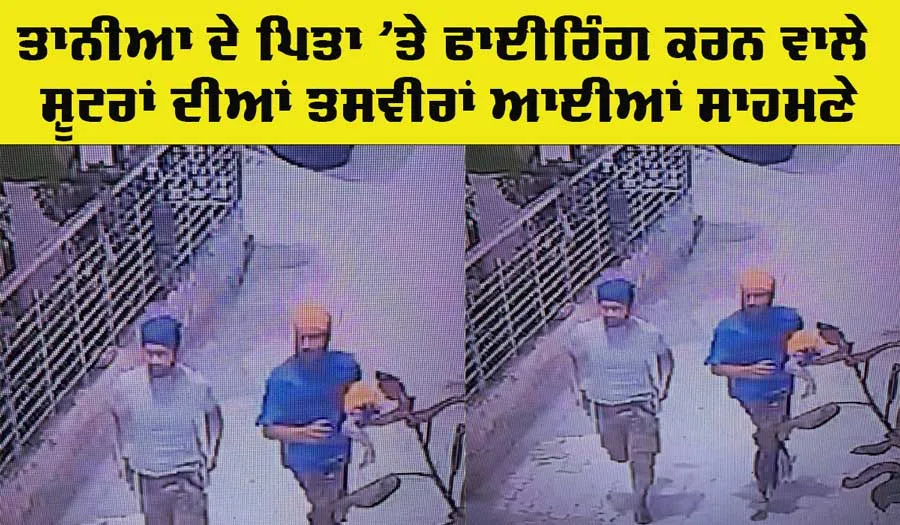 Tania Father Attack Photos: ਅਦਾਕਾਰ ਤਾਨੀਂਆਂ ਦੇ ਪਿਤਾ ’ਤੇ ਫਾਈਰਿੰਗ ਕਰਨ ਵਾਲੇ ਸ਼ੂਟਰਾਂ ਦੀਆਂ ਤਸਵੀਰਾਂ ਆਈਆਂ ਸਾਹਮਣੇ