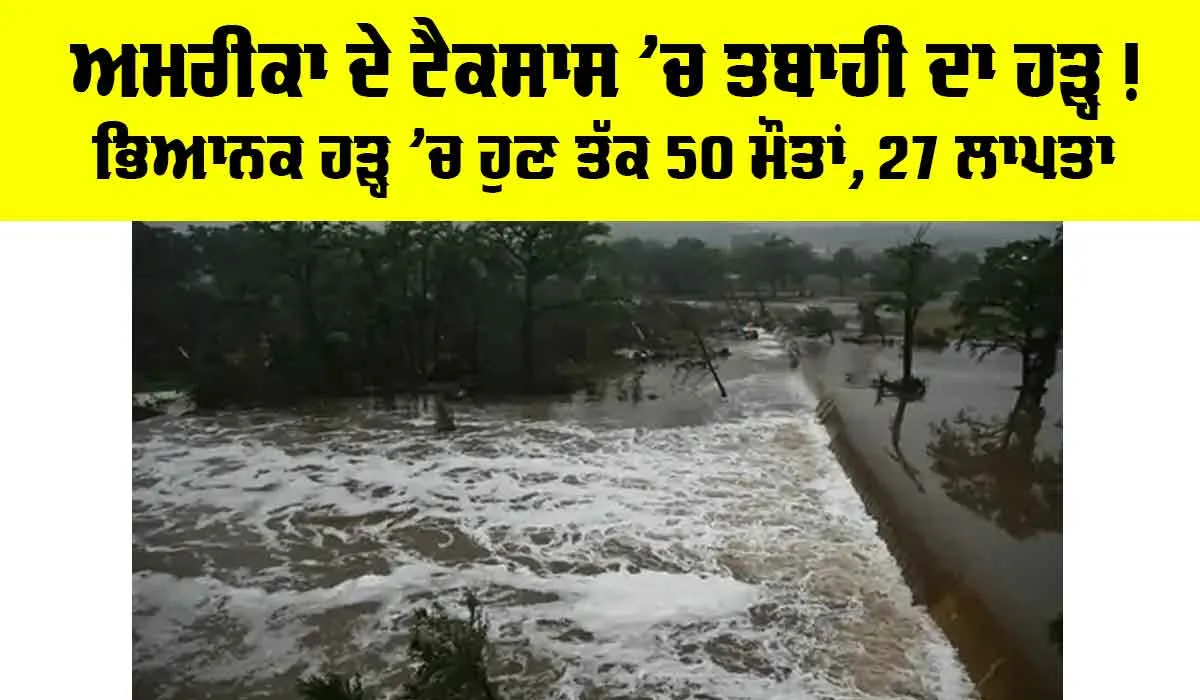 Texas Flood: ਅਮਰੀਕਾ ਦੇ ਟੈਕਸਾਸ ’ਚ ਤਬਾਹੀ ਦਾ ਹੜ੍ਹ! ਭਿਆਨਕ ਹੜ੍ਹ ’ਚ ਹੁਣ ਤੱਕ 50 ਮੌਤਾਂ, 27 ਲਾਪਤਾ