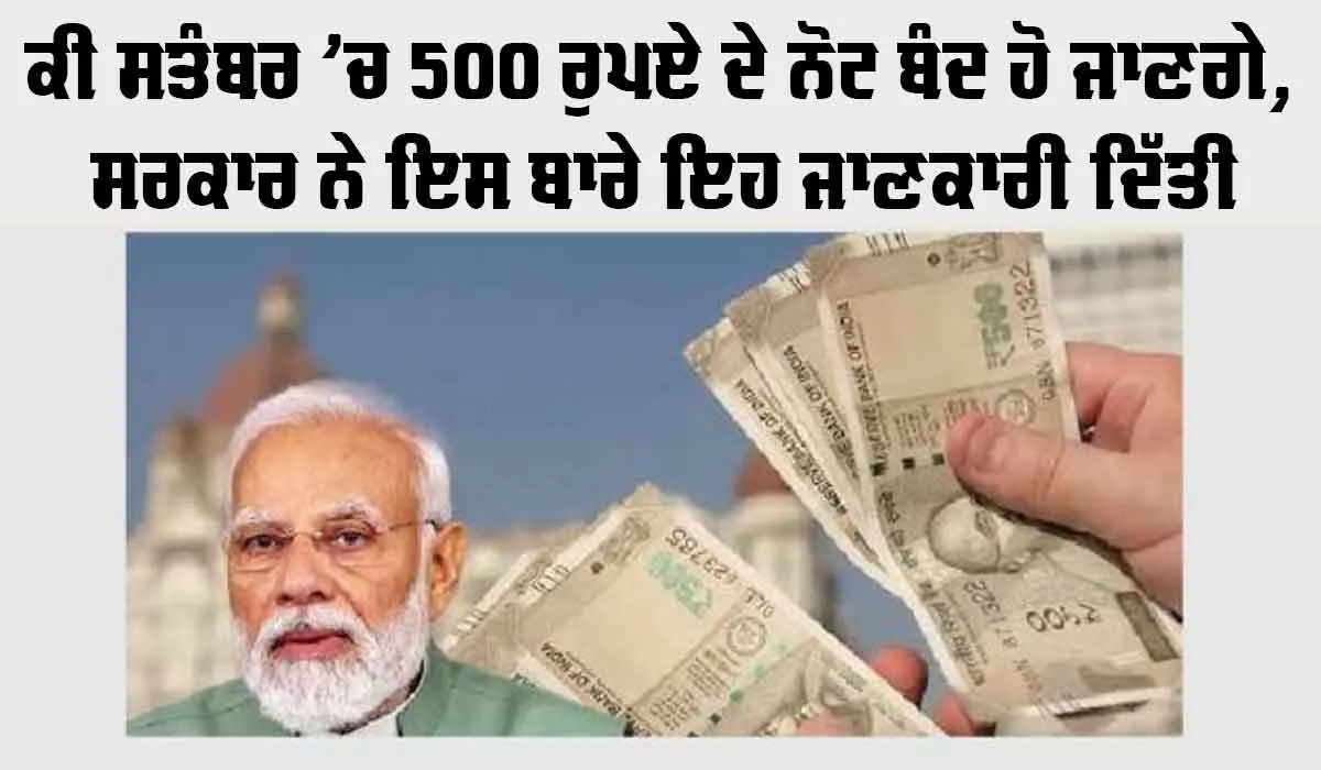 500 Rupees Note: ਕੀ ਸਤੰਬਰ ’ਚ 500 ਰੁਪਏ ਦੇ ਨੋਟ ਬੰਦ ਹੋ ਜਾਣਗੇ, ਸਰਕਾਰ ਨੇ ਇਸ ਬਾਰੇ ਇਹ ਜਾਣਕਾਰੀ ਦਿੱਤੀ
